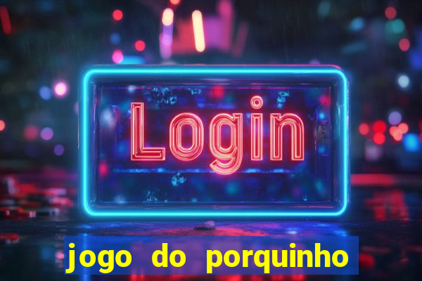 jogo do porquinho de ganhar dinheiro